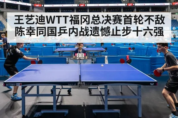 王艺迪WTT福冈总决赛首轮不敌陈幸同国乒内战遗憾止步十六强