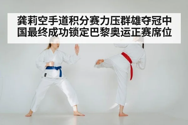 龚莉空手道积分赛力压群雄夺冠中国最终成功锁定巴黎奥运正赛席位