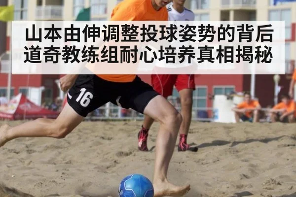 山本由伸调整投球姿势的背后道奇教练组耐心培养真相揭秘