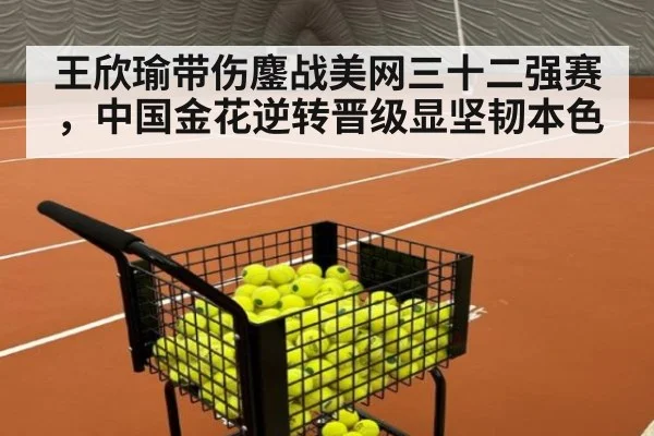 王欣瑜带伤鏖战美网三十二强赛,中国金花逆转晋级显坚韧本色